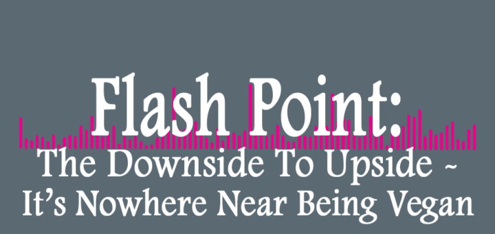 Flash Point: The Downside to Upside - It's Nowhere Near Being Vegan